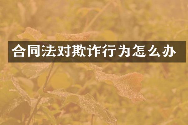 合同法对欺诈行为怎么办