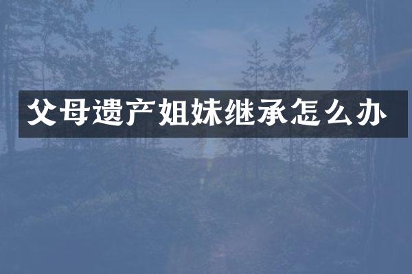 父母遗产姐妹继承怎么办