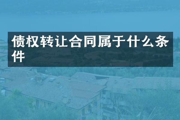 债权转让合同属于什么条件