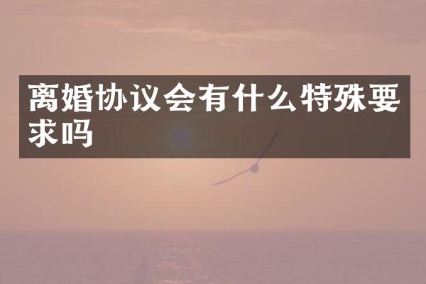 离婚协议会有什么特殊要求吗
