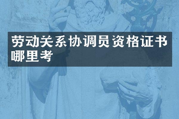劳动关系协调员资格证书哪里考