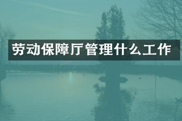 劳动保障厅管理什么工作