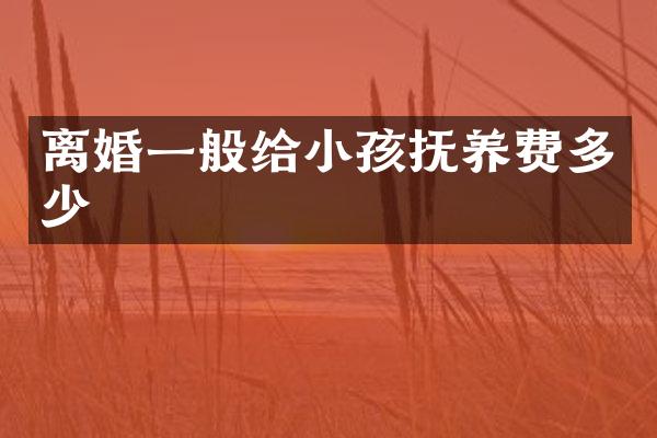 离婚一般给小孩抚养费多少