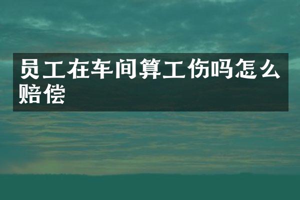 员工在车间算工伤吗怎么赔偿