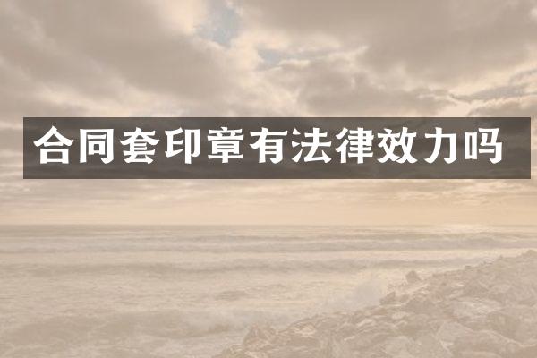 合同套印章有法律效力吗