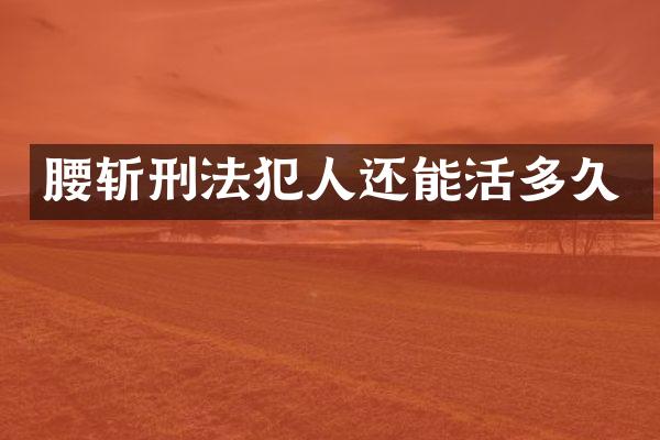 腰斩刑法犯人还能活多久