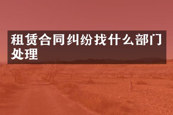 租赁合同纠纷找什么部门处理