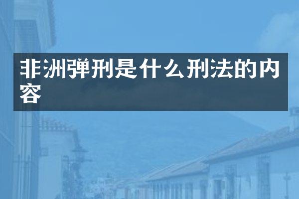 非洲弹刑是什么刑法的内容