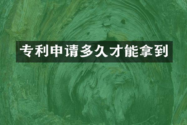 专利申请多久才能拿到