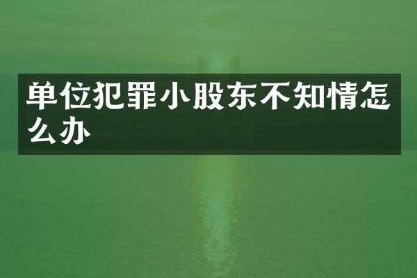 单位犯罪小股东不知情怎么办