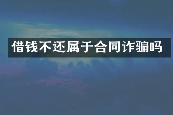 借钱不还属于合同诈骗吗