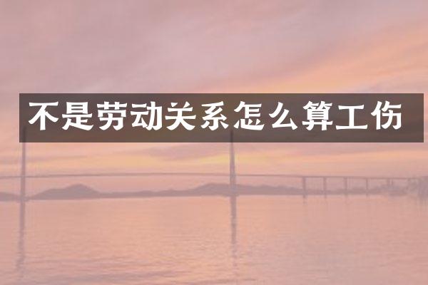 不是劳动关系怎么算工伤