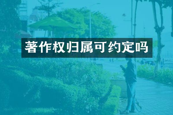 著作权归属可约定吗