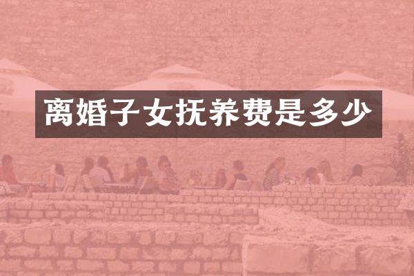离婚子女抚养费是多少