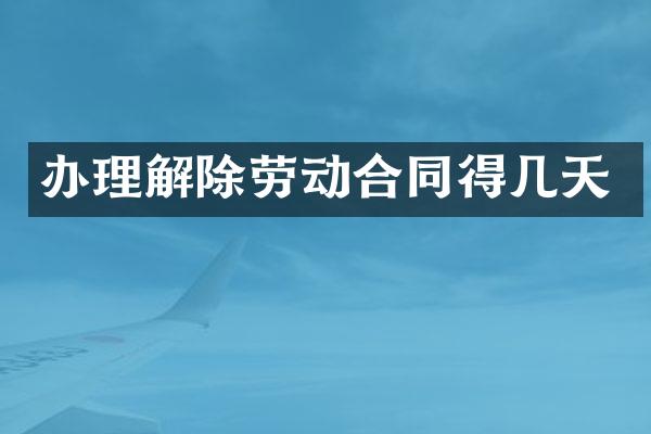 办理解除劳动合同得几天