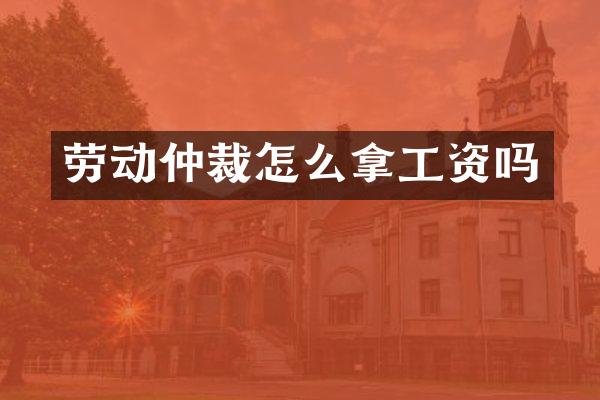 劳动仲裁怎么拿工资吗