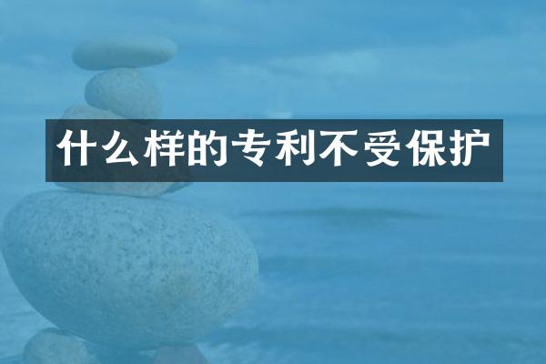 什么样的专利不受保护