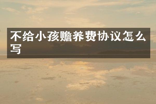 不给小孩赡养费协议怎么写