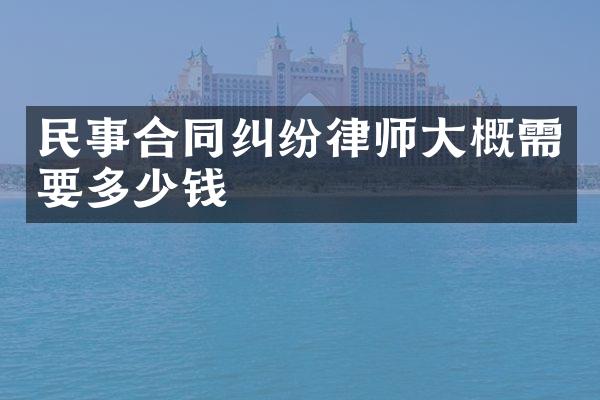 民事合同纠纷律师大概需要多少钱