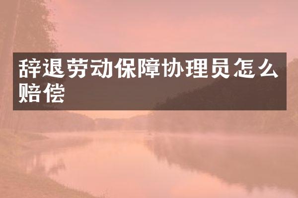 辞退劳动保障协理员怎么赔偿