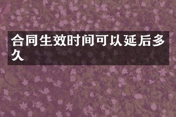 合同生效时间可以延后多久