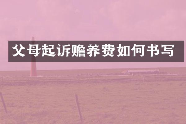 父母起诉赡养费如何书写