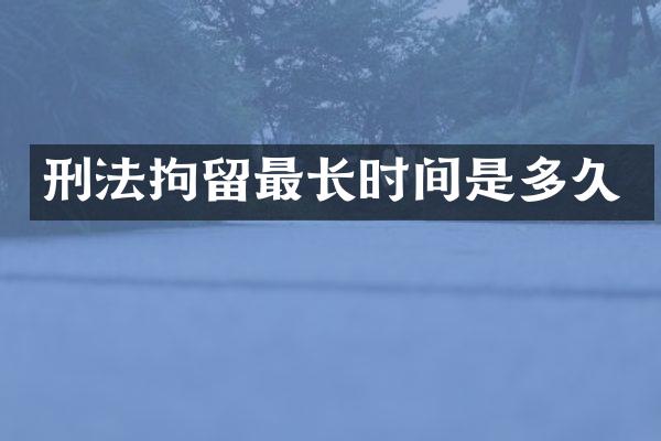 刑法拘留最长时间是多久