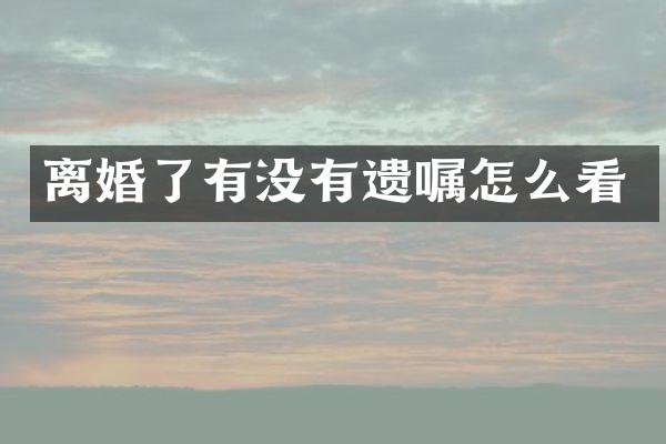 离婚了有没有遗嘱怎么看