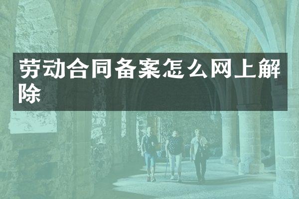 劳动合同备案怎么网上解除