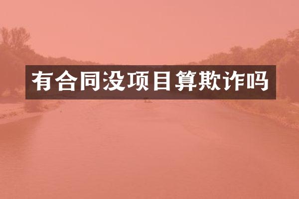 有合同没项目算欺诈吗