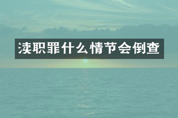 渎职罪什么情节会倒查