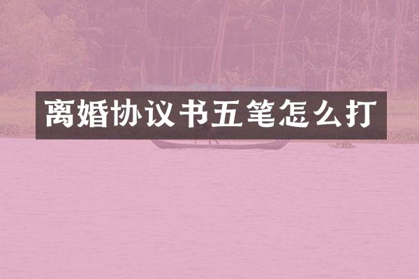 离婚协议书五笔怎么打