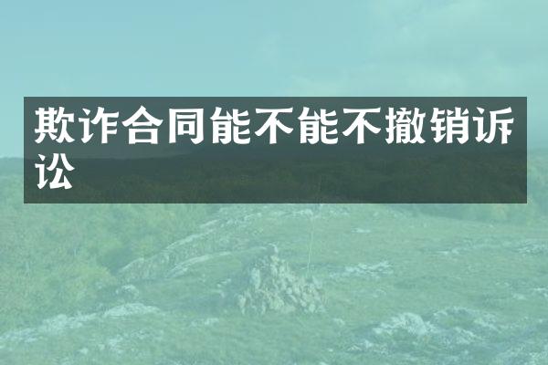 欺诈合同能不能不撤销诉讼