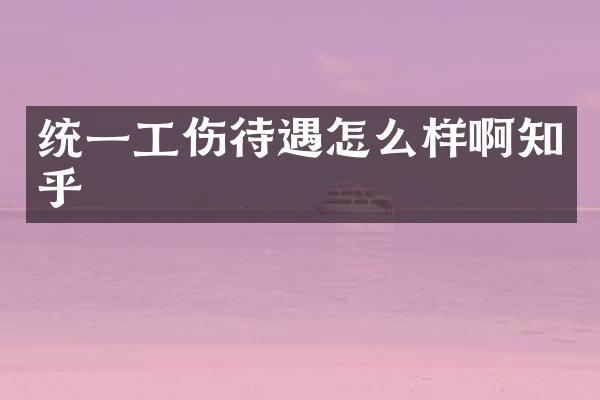 统一工伤待遇怎么样啊知乎