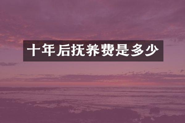 十年后抚养费是多少