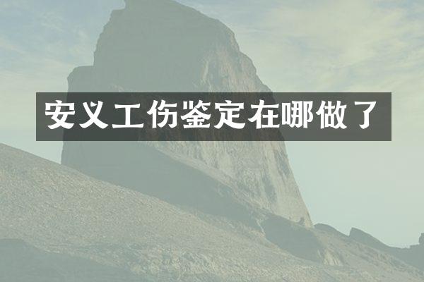安义工伤鉴定在哪做了