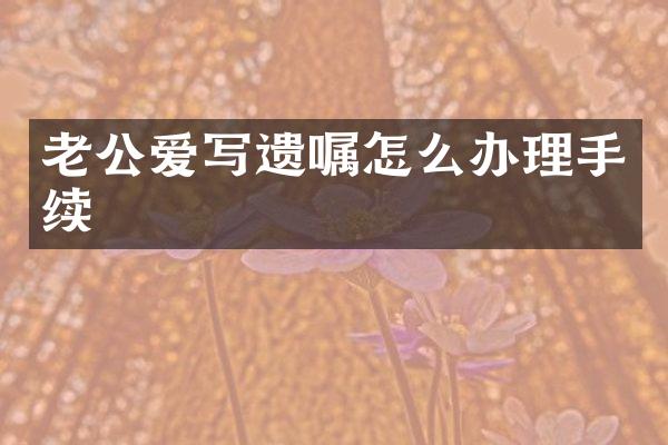 老公爱写遗嘱怎么办理手续