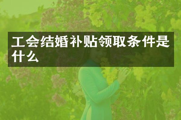 工会结婚补贴领取条件是什么