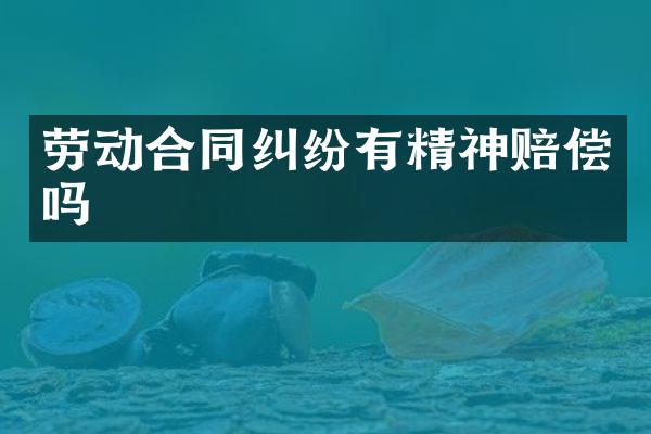 劳动合同纠纷有精神赔偿吗