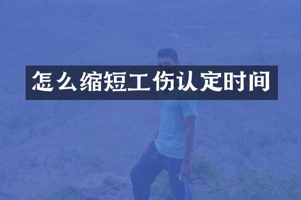 怎么缩短工伤认定时间