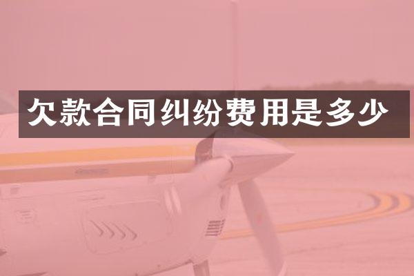 欠款合同纠纷费用是多少