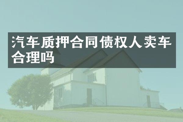 汽车质押合同债权人卖车合理吗