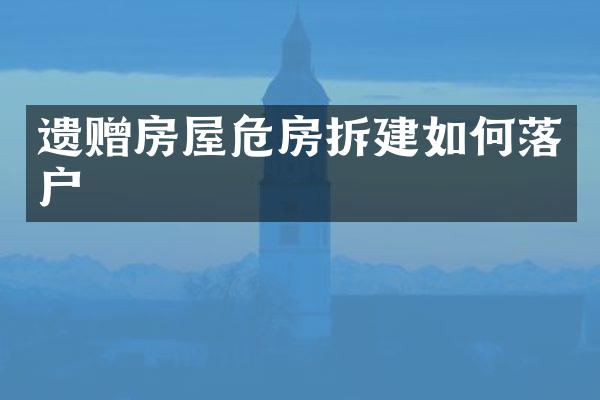遗赠房屋危房拆建如何落户
