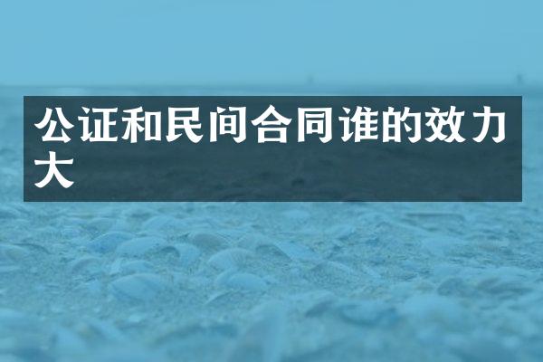 公证和民间合同谁的效力大