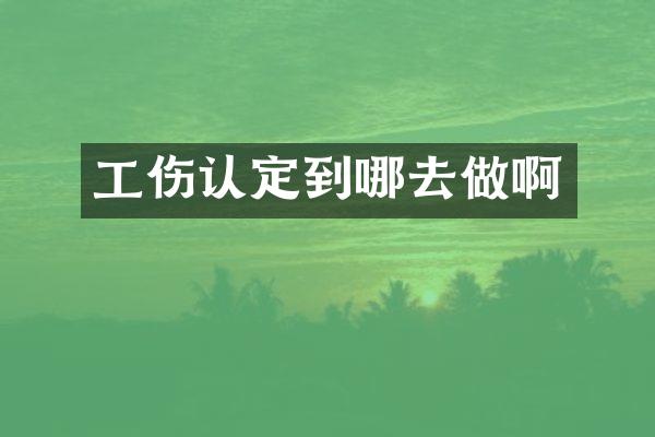 工伤认定到哪去做啊