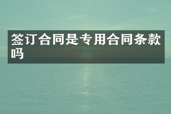 签订合同是专用合同条款吗