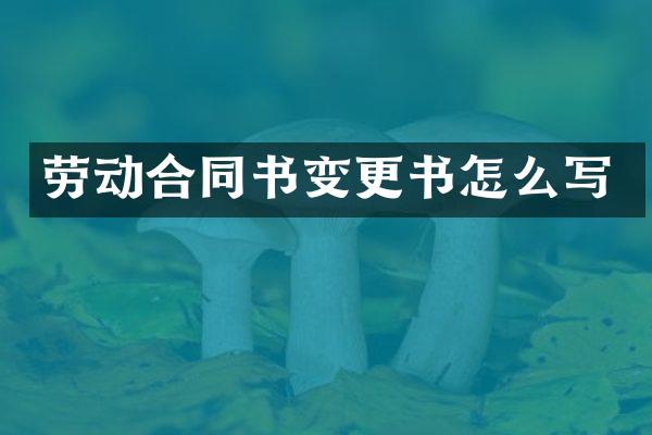 劳动合同书变更书怎么写