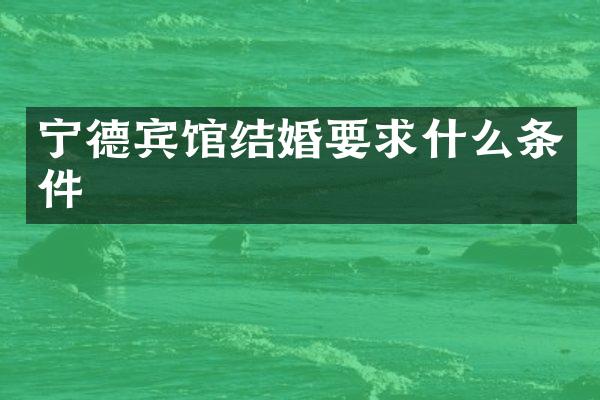 宁德宾馆结婚要求什么条件
