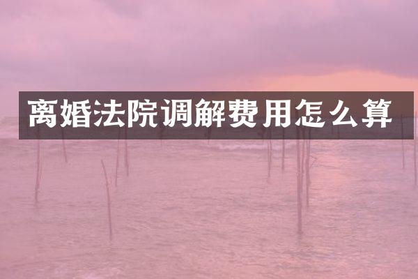 离婚法院调解费用怎么算