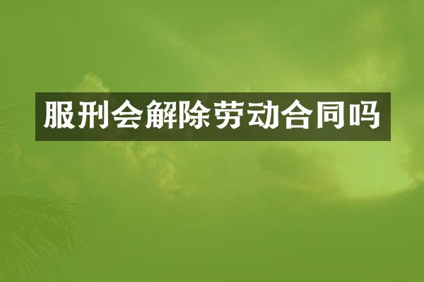 服刑会解除劳动合同吗